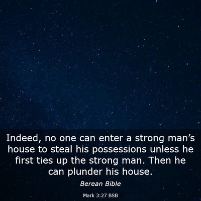 Picture 03 - Mark 3:27 BSB - Indeed, no one can enter a strong man’s house - Bible Verse Picture