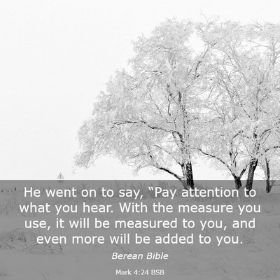 Picture 03 - Mark 4:24 BSB - He went on to say, “Pay attention to what you - Bible Verse Picture