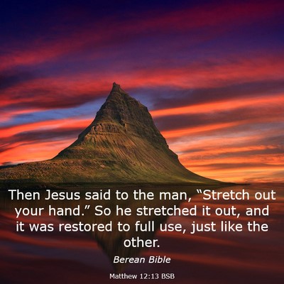 Picture 03 - Matthew 12:13 BSB - Then Jesus said to the man, “Stretch out your - Bible Verse Picture