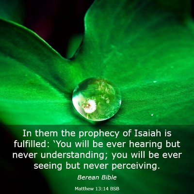 Picture 03 - Matthew 13:14 BSB - In them the prophecy of Isaiah is fulfilled: - Bible Verse Picture