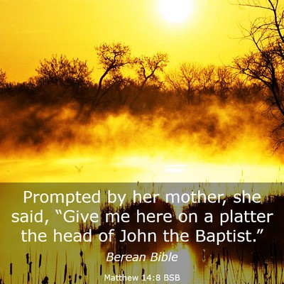 Picture 03 - Matthew 14:8 BSB - Prompted by her mother, she said, “Give me here - Bible Verse Picture