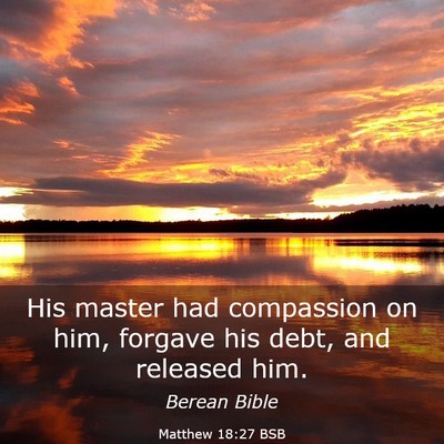 Picture 03 - Matthew 18:27 BSB - His master had compassion on him, forgave his - Bible Verse Picture