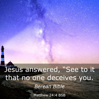 Picture 03 - Matthew 24:4 BSB - Jesus answered, “See to it that no one deceives - Bible Verse Picture