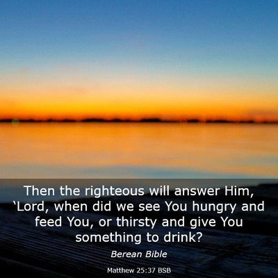 Picture 03 - Matthew 25:37 BSB - Then the righteous will answer Him, ‘Lord, when - Bible Verse Picture