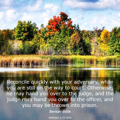 Picture 03 - Matthew 5:25 BSB - Reconcile quickly with your adversary, while you - Bible Verse Picture