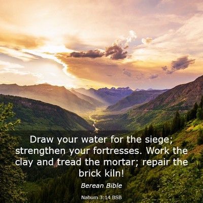 Picture 03 - Nahum 3:14 BSB - Draw your water for the siege; strengthen your - Bible Verse Picture