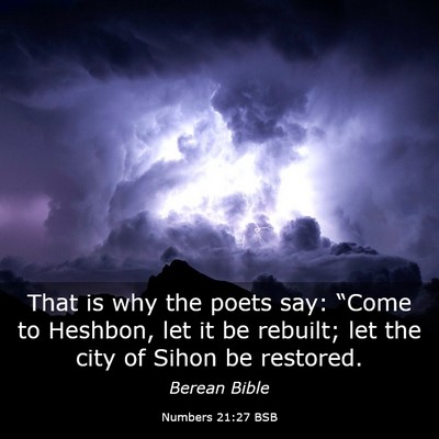 Picture 03 - Numbers 21:27 BSB - That is why the poets say: “Come to Heshbon, - Bible Verse Picture