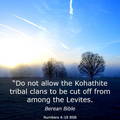 Picture 03 - Numbers 4:18 BSB - “Do not allow the Kohathite tribal clans to be - Bible Verse Picture