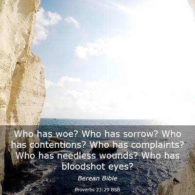 Picture 03 - Proverbs 23:29 BSB - Who has woe? Who has sorrow? Who has contentions? - Bible Verse Picture