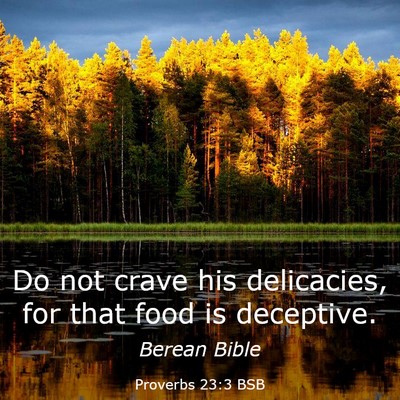 Picture 03 - Proverbs 23:3 BSB - Do not crave his delicacies, for that food is - Bible Verse Picture