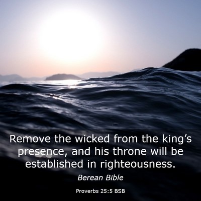 Picture 03 - Proverbs 25:5 BSB - Remove the wicked from the king’s presence, and - Bible Verse Picture