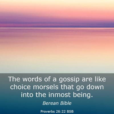 Picture 03 - Proverbs 26:22 BSB - The words of a gossip are like choice morsels - Bible Verse Picture