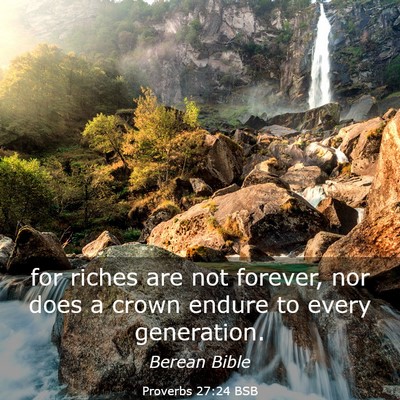 Picture 03 - Proverbs 27:24 BSB - for riches are not forever, nor does a crown - Bible Verse Picture