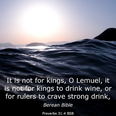 Picture 03 - Proverbs 31:4 BSB - It is not for kings, O Lemuel, it is not for - Bible Verse Picture