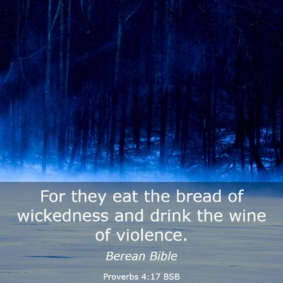 Picture 03 - Proverbs 4:17 BSB - For they eat the bread of wickedness and drink - Bible Verse Picture