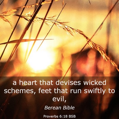 Picture 03 - Proverbs 6:18 BSB - a heart that devises wicked schemes, feet that - Bible Verse Picture
