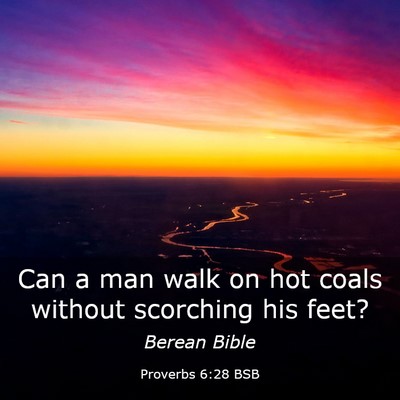 Picture 03 - Proverbs 6:28 BSB - Can a man walk on hot coals without scorching his - Bible Verse Picture