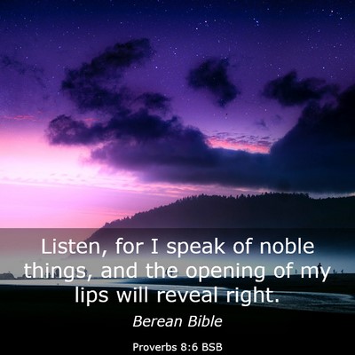 Picture 03 - Proverbs 8:6 BSB - Listen, for I speak of noble things, and the - Bible Verse Picture