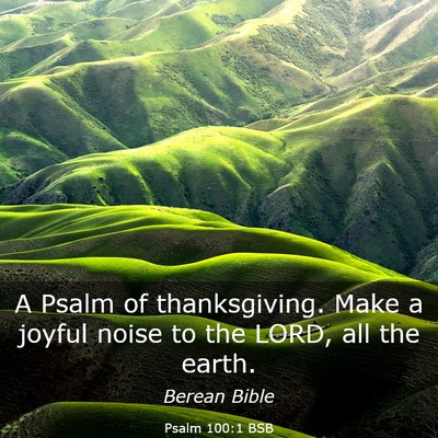 Picture 03 - Psalm 100:1 BSB - A Psalm of thanksgiving. Make a joyful noise to - Bible Verse Picture