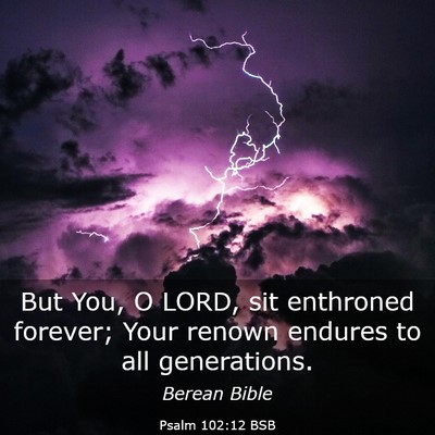 Picture 03 - Psalm 102:12 BSB - But You, O LORD, sit enthroned forever; Your - Bible Verse Picture