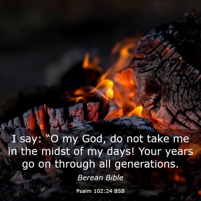 Picture 03 - Psalm 102:24 BSB - I say: “O my God, do not take me in the midst - Bible Verse Picture