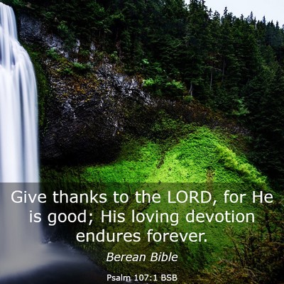 Picture 03 - Psalm 107:1 BSB - Give thanks to the LORD, for He is good; His - Bible Verse Picture