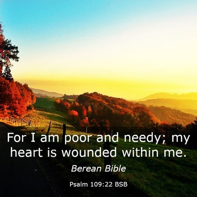 Picture 03 - Psalm 109:22 BSB - For I am poor and needy; my heart is wounded - Bible Verse Picture
