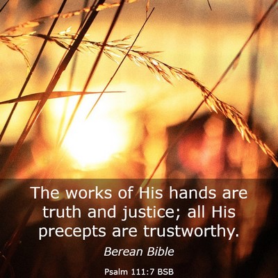 Picture 03 - Psalm 111:7 BSB - The works of His hands are truth and justice; all - Bible Verse Picture