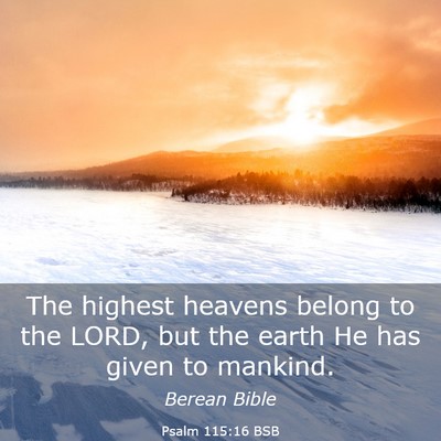 Picture 03 - Psalm 115:16 BSB - The highest heavens belong to the LORD, but the - Bible Verse Picture