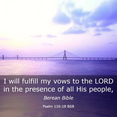 Picture 03 - Psalm 116:18 BSB - I will fulfill my vows to the LORD in the - Bible Verse Picture