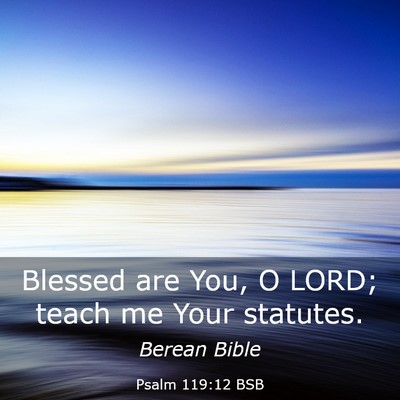 Picture 03 - Psalm 119:12 BSB - Blessed are You, O LORD; teach me Your - Bible Verse Picture