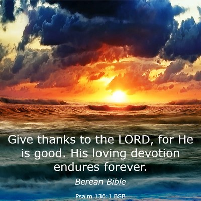Picture 03 - Psalm 136:1 BSB - Give thanks to the LORD, for He is good. His - Bible Verse Picture