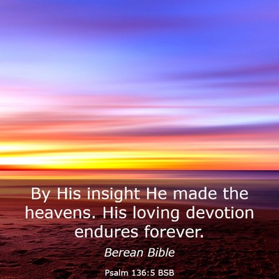 Picture 03 - Psalm 136:5 BSB - By His insight He made the heavens. His loving - Bible Verse Picture