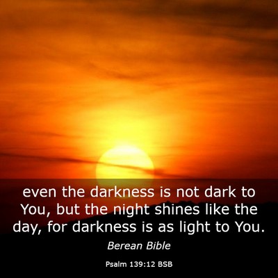 Picture 03 - Psalm 139:12 BSB - even the darkness is not dark to You, but the - Bible Verse Picture