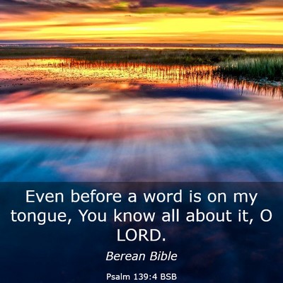 Picture 03 - Psalm 139:4 BSB - Even before a word is on my tongue, You know all - Bible Verse Picture