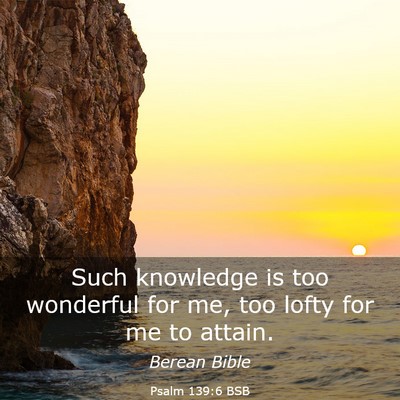 Picture 03 - Psalm 139:6 BSB - Such knowledge is too wonderful for me, too lofty - Bible Verse Picture