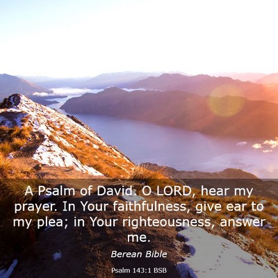 Picture 03 - Psalm 143:1 BSB - A Psalm of David. O LORD, hear my prayer. In Your - Bible Verse Picture