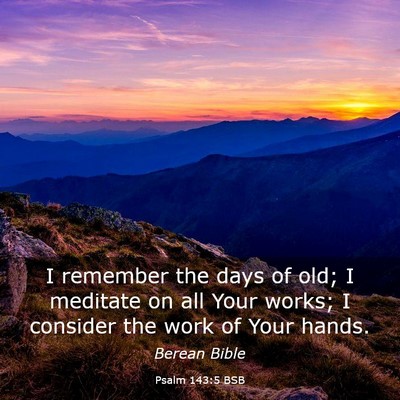 Picture 03 - Psalm 143:5 BSB - I remember the days of old; I meditate on all - Bible Verse Picture