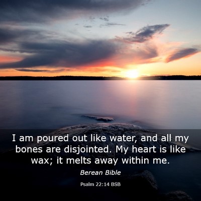 Picture 03 - Psalm 22:14 BSB - I am poured out like water, and all my bones are - Bible Verse Picture