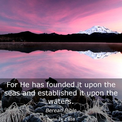 Picture 03 - Psalm 24:2 BSB - For He has founded it upon the seas and - Bible Verse Picture