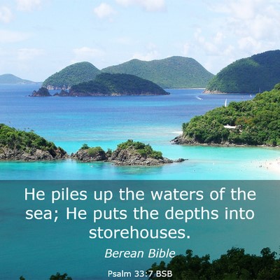 Picture 03 - Psalm 33:7 BSB - He piles up the waters of the sea; He puts the - Bible Verse Picture