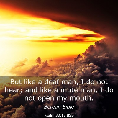 Picture 03 - Psalm 38:13 BSB - But like a deaf man, I do not hear; and like a - Bible Verse Picture