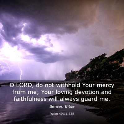 Picture 03 - Psalm 40:11 BSB - O LORD, do not withhold Your mercy from me; Your - Bible Verse Picture