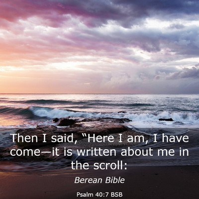 Picture 03 - Psalm 40:7 BSB - Then I said, “Here I am, I have come—it is - Bible Verse Picture