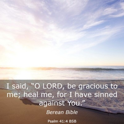 Picture 03 - Psalm 41:4 BSB - I said, “O LORD, be gracious to me; heal me, - Bible Verse Picture