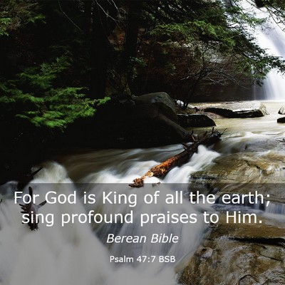 Picture 03 - Psalm 47:7 BSB - For God is King of all the earth; sing profound - Bible Verse Picture