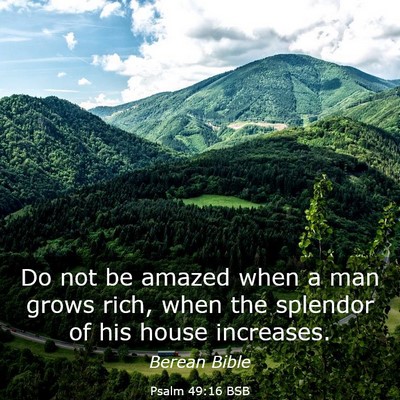 Picture 03 - Psalm 49:16 BSB - Do not be amazed when a man grows rich, when the - Bible Verse Picture