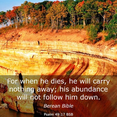 Picture 03 - Psalm 49:17 BSB - For when he dies, he will carry nothing away; his - Bible Verse Picture