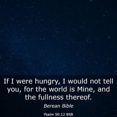 Picture 03 - Psalm 50:12 BSB - If I were hungry, I would not tell you, for the - Bible Verse Picture
