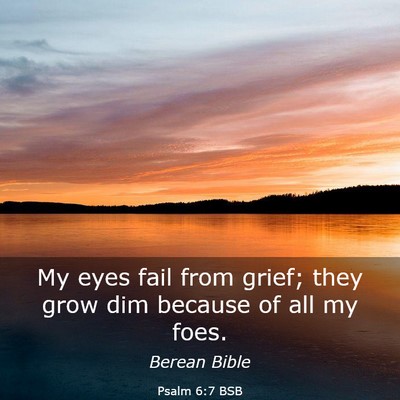 Picture 03 - Psalm 6:7 BSB - My eyes fail from grief; they grow dim because of - Bible Verse Picture